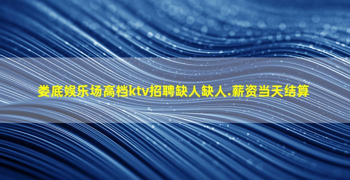 娄底娱乐场高档ktv招聘缺人缺人.薪资当天结算