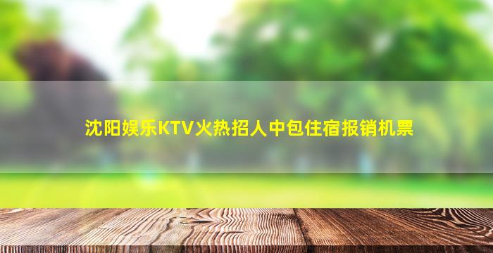 沈阳娱乐KTV火热招人中包住宿报销机票