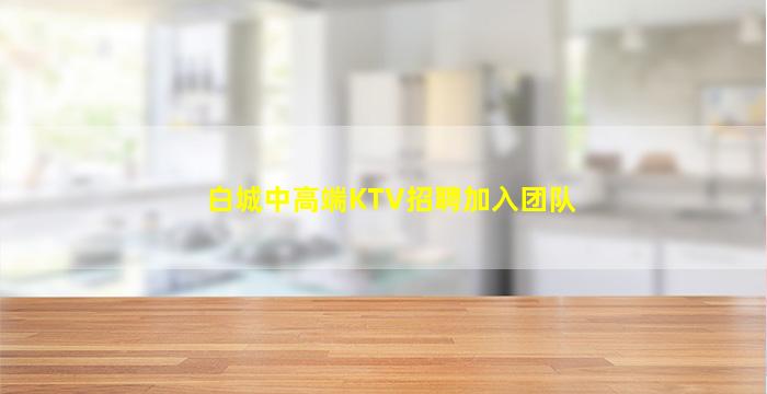 白城中高端KTV招聘加入团队